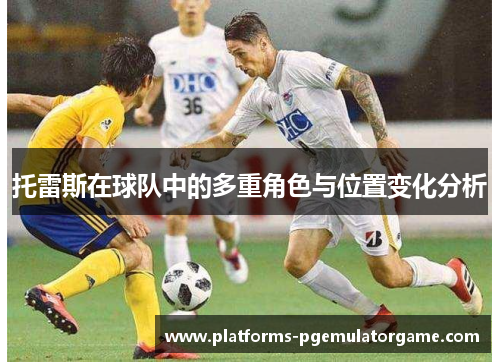 托雷斯在球队中的多重角色与位置变化分析