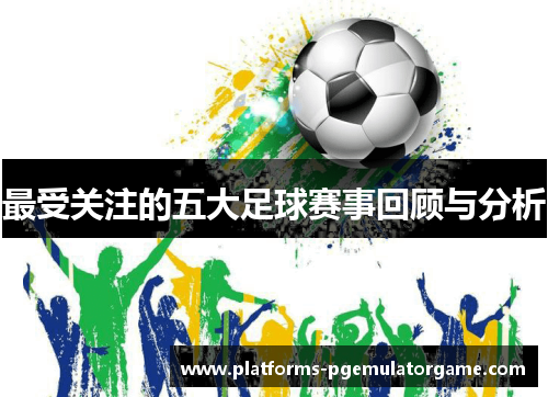 最受关注的五大足球赛事回顾与分析