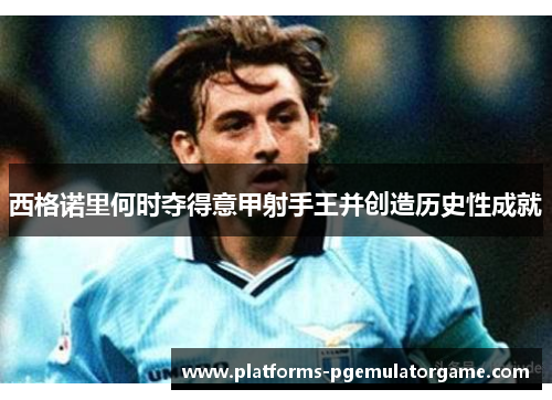 西格诺里何时夺得意甲射手王并创造历史性成就