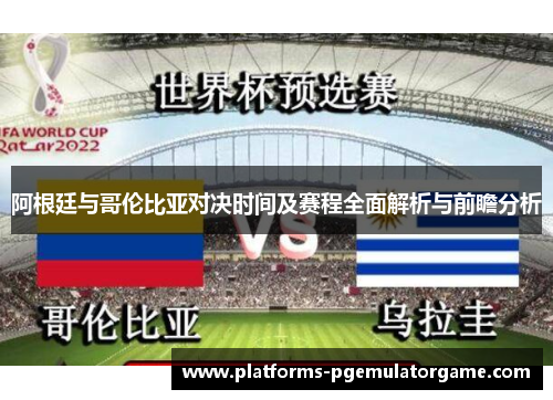 阿根廷与哥伦比亚对决时间及赛程全面解析与前瞻分析