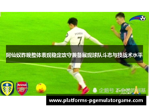 阿仙奴昨晚整体表现稳定攻守兼备展现球队斗志与技战术水平
