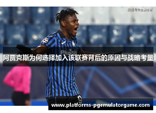 阿贾克斯为何选择加入该联赛背后的原因与战略考量