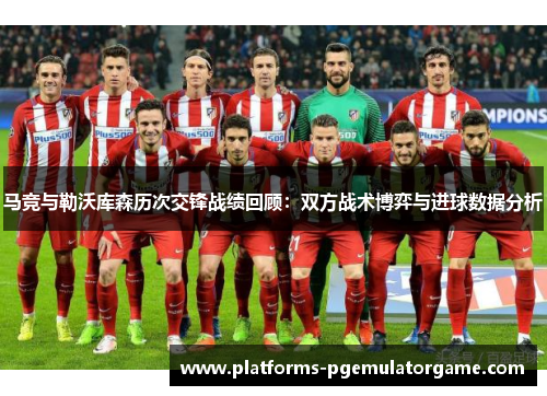 马竞与勒沃库森历次交锋战绩回顾:双方战术博弈与进球数据分析 马竞与勒沃库森历次交锋战绩回顾:双方战术博弈与进球数据分析
