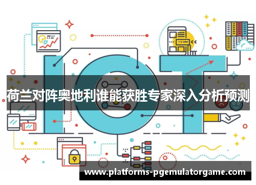 荷兰对阵奥地利谁能获胜专家深入分析预测