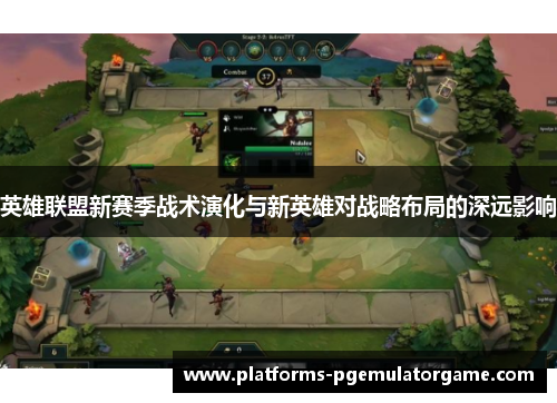英雄联盟新赛季战术演化与新英雄对战略布局的深远影响 英雄联盟新赛季战术演化与新英雄对战略布局的深远影响