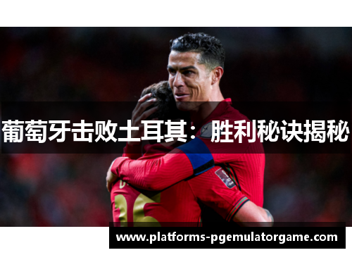 葡萄牙击败土耳其:胜利秘诀揭秘 葡萄牙击败土耳其:胜利秘诀揭秘