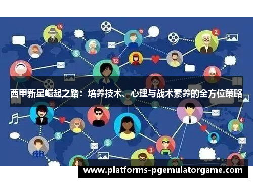西甲新星崛起之路：培养技术、心理与战术素养的全方位策略