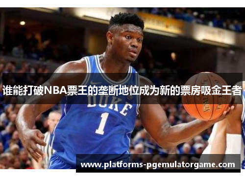 谁能打破NBA票王的垄断地位成为新的票房吸金王者