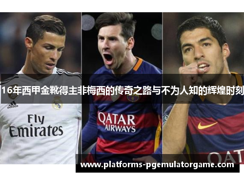 16年西甲金靴得主非梅西的传奇之路与不为人知的辉煌时刻