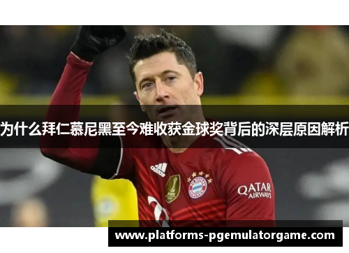 为什么拜仁慕尼黑至今难收获金球奖背后的深层原因解析 为什么拜仁慕尼黑至今难收获金球奖背后的深层原因解析