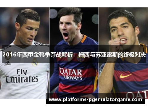 2016年西甲金靴争夺战解析：梅西与苏亚雷斯的终极对决