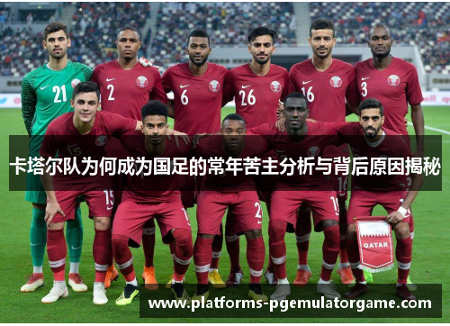 卡塔尔队为何成为国足的常年苦主分析与背后原因揭秘