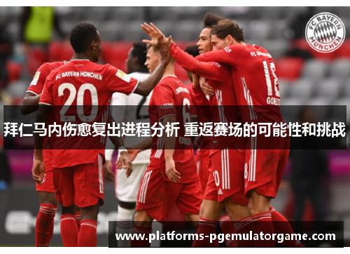 拜仁马内伤愈复出进程分析 重返赛场的可能性和挑战