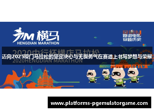 迈向2025厦门马拉松的坚定决心与无畏勇气在赛道上书写梦想与荣耀