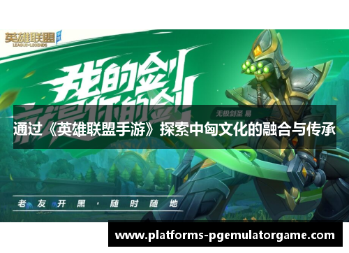 通过《英雄联盟手游》探索中匈文化的融合与传承
