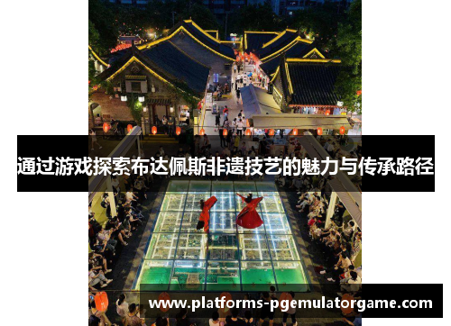 通过游戏探索布达佩斯非遗技艺的魅力与传承路径
