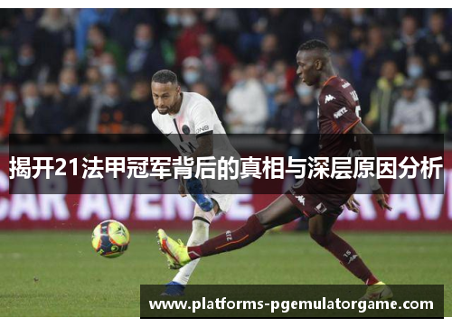 揭开21法甲冠军背后的真相与深层原因分析