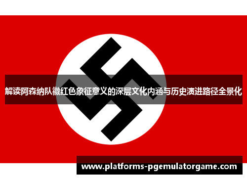 解读阿森纳队徽红色象征意义的深层文化内涵与历史演进路径全景化