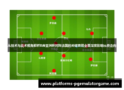 从技术与战术视角解析B席亚洲杯对阵法国的关键表现全面深度影响比赛走向