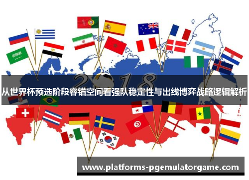 从世界杯预选阶段容错空间看强队稳定性与出线博弈战略逻辑解析