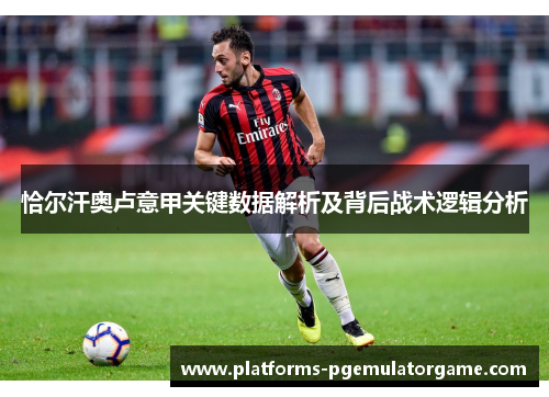 恰尔汗奥卢意甲关键数据解析及背后战术逻辑分析