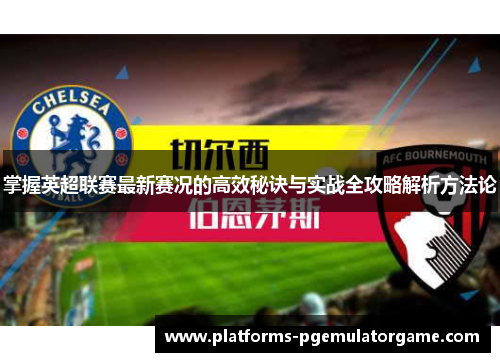 掌握英超联赛最新赛况的高效秘诀与实战全攻略解析方法论