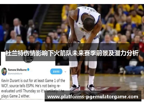 杜兰特伤情影响下火箭队未来赛季前景及潜力分析