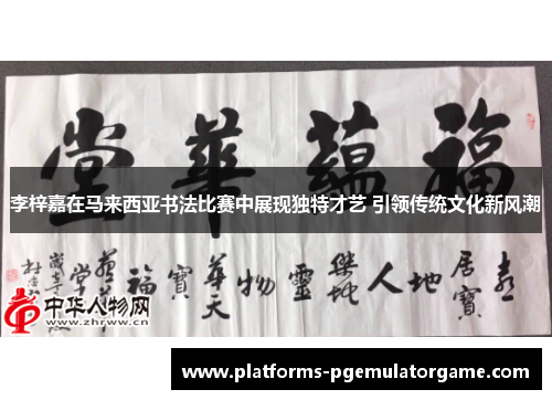 李梓嘉在马来西亚书法比赛中展现独特才艺 引领传统文化新风潮
