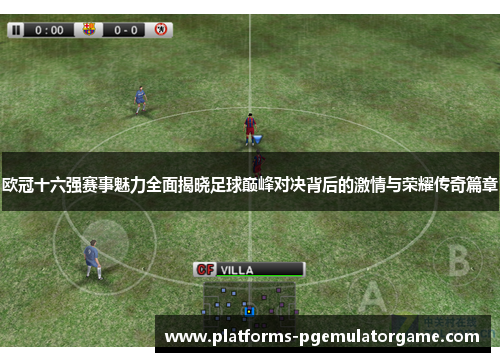 欧冠十六强赛事魅力全面揭晓足球巅峰对决背后的激情与荣耀传奇篇章
