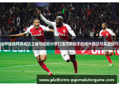 法甲锋线精英成功之道与经验分享打造顶级射手的成长路径与实战技巧