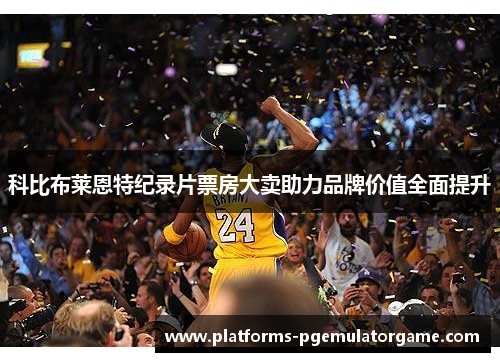 科比布莱恩特纪录片票房大卖助力品牌价值全面提升